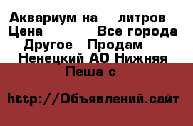 Аквариум на 40 литров › Цена ­ 6 000 - Все города Другое » Продам   . Ненецкий АО,Нижняя Пеша с.